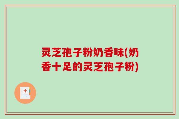 灵芝孢子粉奶香味(奶香十足的灵芝孢子粉)-第1张图片-破壁灵芝孢子粉研究指南 灵芝孢子粉奶香味(奶香十足的灵芝孢子粉)-第1张图片-破壁灵芝孢子粉研究指南