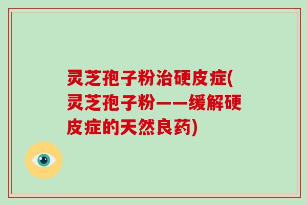 灵芝孢子粉治硬皮症(灵芝孢子粉——缓解硬皮症的天然良药)-第1张图片-破壁灵芝孢子粉研究指南 灵芝孢子粉治硬皮症(灵芝孢子粉——缓解硬皮症的天然良药)-第1张图片-破壁灵芝孢子粉研究指南