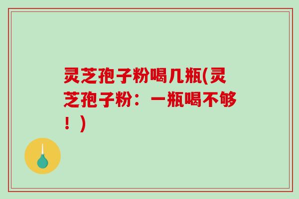 灵芝孢子粉喝几瓶(灵芝孢子粉:一瓶喝不够!)-第1张图片-破壁灵芝孢子粉研究指南 灵芝孢子粉喝几瓶(灵芝孢子粉:一瓶喝不够!)-第1张图片-破壁灵芝孢子粉研究指南