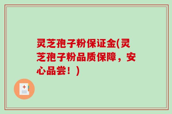 灵芝孢子粉保证金(灵芝孢子粉品质保障,安心品尝!)-第1张图片-破壁灵芝孢子粉研究指南 灵芝孢子粉保证金(灵芝孢子粉品质保障,安心品尝!)-第1张图片-破壁灵芝孢子粉研究指南