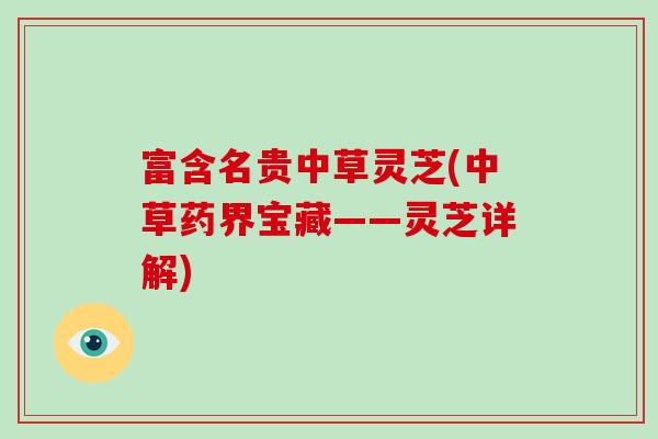 富含名贵中草灵芝(中草药界宝藏——灵芝详解)-第1张图片-破壁灵芝孢子粉研究指南 富含名贵中草灵芝(中草药界宝藏——灵芝详解)-第1张图片-破壁灵芝孢子粉研究指南