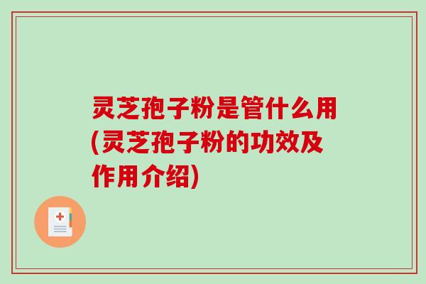 灵芝孢子粉是管什么用(灵芝孢子粉的功效及作用介绍)-第1张图片-破壁灵芝孢子粉研究指南 灵芝孢子粉是管什么用(灵芝孢子粉的功效及作用介绍)-第1张图片-破壁灵芝孢子粉研究指南