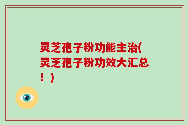 灵芝孢子粉功能主治(灵芝孢子粉功效大汇总!)-第1张图片-破壁灵芝孢子粉研究指南 灵芝孢子粉功能主治(灵芝孢子粉功效大汇总!)-第1张图片-破壁灵芝孢子粉研究指南
