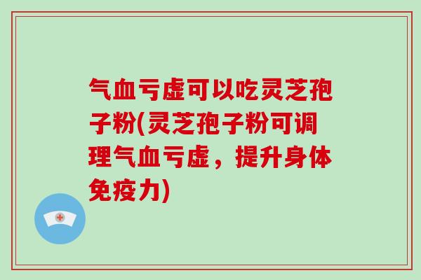 气血亏虚可以吃灵芝孢子粉(灵芝孢子粉可调理气血亏虚,提升身体免疫力)-第1张图片-破壁灵芝孢子粉研究指南 气血亏虚可以吃灵芝孢子粉(灵芝孢子粉可调理气血亏虚,提升身体免疫力)-第1张图片-破壁灵芝孢子粉研究指南