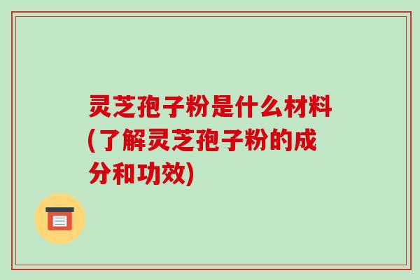 灵芝孢子粉是什么材料(了解灵芝孢子粉的成分和功效)-第1张图片-破壁灵芝孢子粉研究指南 灵芝孢子粉是什么材料(了解灵芝孢子粉的成分和功效)-第1张图片-破壁灵芝孢子粉研究指南