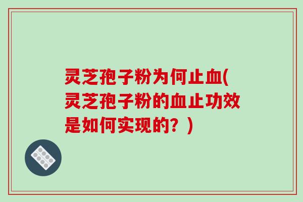 灵芝孢子粉为何止血(灵芝孢子粉的血止功效是如何实现的?)-第1张图片-破壁灵芝孢子粉研究指南 灵芝孢子粉为何止血(灵芝孢子粉的血止功效是如何实现的?)-第1张图片-破壁灵芝孢子粉研究指南