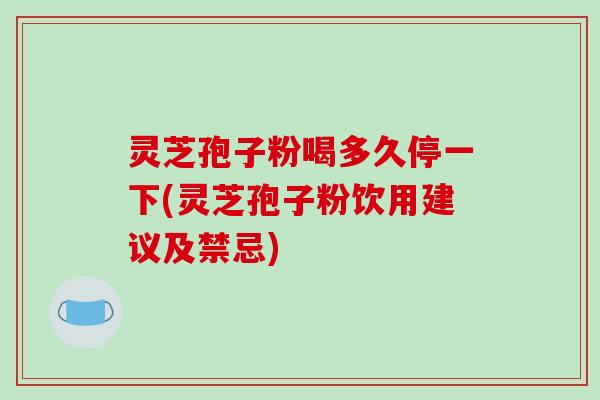 灵芝孢子粉喝多久停一下(灵芝孢子粉饮用建议及禁忌)-第1张图片-破壁灵芝孢子粉研究指南 灵芝孢子粉喝多久停一下(灵芝孢子粉饮用建议及禁忌)-第1张图片-破壁灵芝孢子粉研究指南