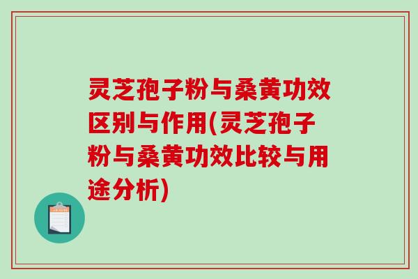 灵芝孢子粉与桑黄功效区别与作用(灵芝孢子粉与桑黄功效比较与用途分析)-第1张图片-破壁灵芝孢子粉研究指南 灵芝孢子粉与桑黄功效区别与作用(灵芝孢子粉与桑黄功效比较与用途分析)-第1张图片-破壁灵芝孢子粉研究指南