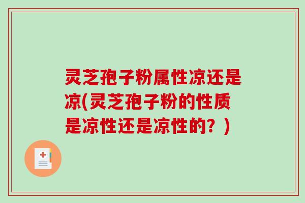 灵芝孢子粉属性凉还是凉(灵芝孢子粉的性质是凉性还是凉性的?)-第1张图片-破壁灵芝孢子粉研究指南 灵芝孢子粉属性凉还是凉(灵芝孢子粉的性质是凉性还是凉性的?)-第1张图片-破壁灵芝孢子粉研究指南