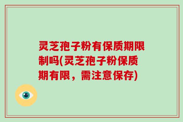 灵芝孢子粉有保质期限制吗(灵芝孢子粉保质期有限，需注意保存)-第1张图片-破壁灵芝孢子粉研究指南