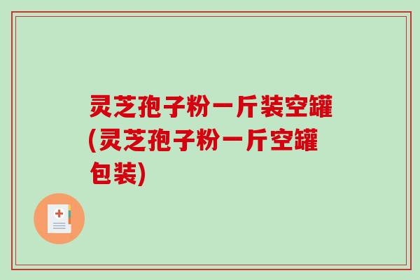 灵芝孢子粉一斤装空罐(灵芝孢子粉一斤空罐包装)-第1张图片-破壁灵芝孢子粉研究指南 灵芝孢子粉一斤装空罐(灵芝孢子粉一斤空罐包装)-第1张图片-破壁灵芝孢子粉研究指南
