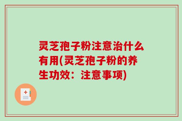 灵芝孢子粉注意治什么有用(灵芝孢子粉的养生功效：注意事项)-第1张图片-破壁灵芝孢子粉研究指南