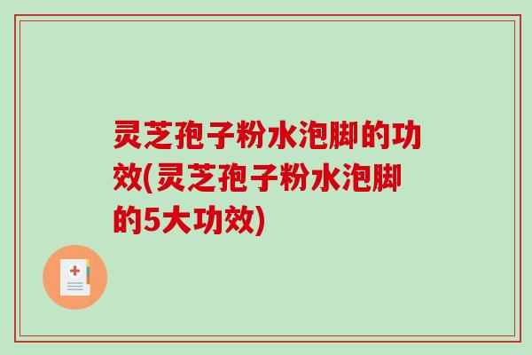 灵芝孢子粉水泡脚的功效(灵芝孢子粉水泡脚的5大功效)-第1张图片-破壁灵芝孢子粉研究指南 灵芝孢子粉水泡脚的功效(灵芝孢子粉水泡脚的5大功效)-第1张图片-破壁灵芝孢子粉研究指南