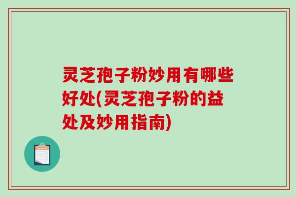 灵芝孢子粉妙用有哪些好处(灵芝孢子粉的益处及妙用指南)-第1张图片-破壁灵芝孢子粉研究指南 灵芝孢子粉妙用有哪些好处(灵芝孢子粉的益处及妙用指南)-第1张图片-破壁灵芝孢子粉研究指南