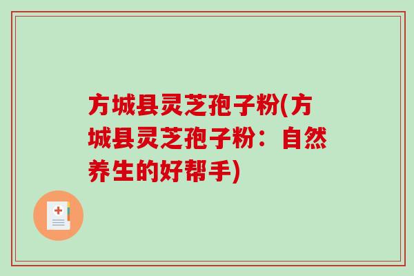 方城县灵芝孢子粉(方城县灵芝孢子粉:自然养生的好帮手)-第1张图片-破壁灵芝孢子粉研究指南 方城县灵芝孢子粉(方城县灵芝孢子粉:自然养生的好帮手)-第1张图片-破壁灵芝孢子粉研究指南