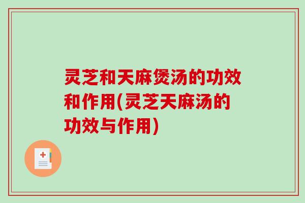 灵芝和天麻煲汤的功效和作用(灵芝天麻汤的功效与作用)-第1张图片-破壁灵芝孢子粉研究指南