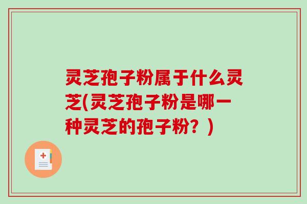 灵芝孢子粉属于什么灵芝(灵芝孢子粉是哪一种灵芝的孢子粉?)-第1张图片-破壁灵芝孢子粉研究指南 灵芝孢子粉属于什么灵芝(灵芝孢子粉是哪一种灵芝的孢子粉?)-第1张图片-破壁灵芝孢子粉研究指南