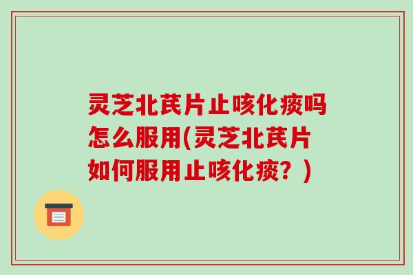 灵芝北芪片止咳化痰吗怎么服用(灵芝北芪片如何服用止咳化痰?)-第1张图片-破壁灵芝孢子粉研究指南 灵芝北芪片止咳化痰吗怎么服用(灵芝北芪片如何服用止咳化痰?)-第1张图片-破壁灵芝孢子粉研究指南