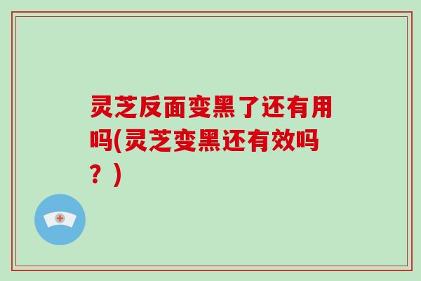 灵芝反面变黑了还有用吗(灵芝变黑还有效吗?)-第1张图片-破壁灵芝孢子粉研究指南 灵芝反面变黑了还有用吗(灵芝变黑还有效吗?)-第1张图片-破壁灵芝孢子粉研究指南