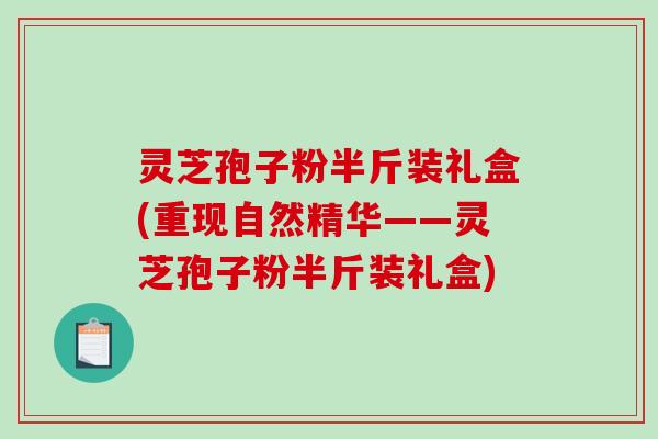 灵芝孢子粉半斤装礼盒(重现自然精华——灵芝孢子粉半斤装礼盒)-第1张图片-破壁灵芝孢子粉研究指南 灵芝孢子粉半斤装礼盒(重现自然精华——灵芝孢子粉半斤装礼盒)-第1张图片-破壁灵芝孢子粉研究指南