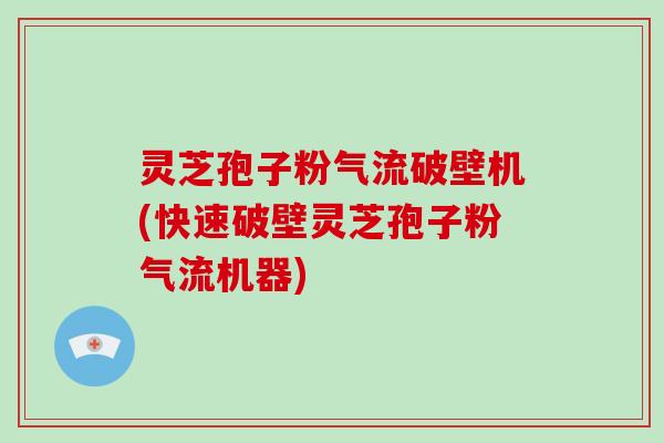 灵芝孢子粉气流破壁机(快速破壁灵芝孢子粉气流机器)-第1张图片-破壁灵芝孢子粉研究指南 灵芝孢子粉气流破壁机(快速破壁灵芝孢子粉气流机器)-第1张图片-破壁灵芝孢子粉研究指南