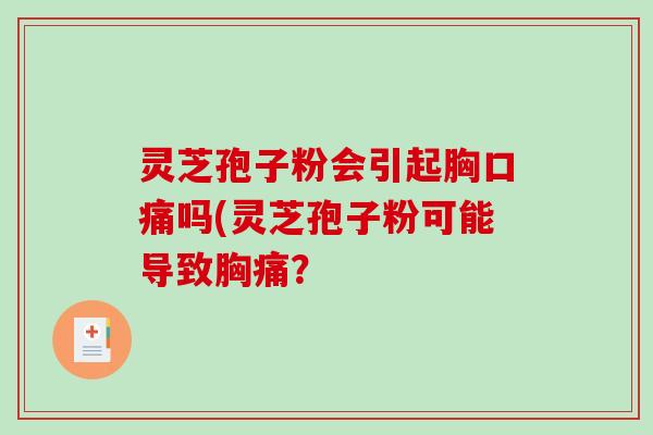 灵芝孢子粉会引起胸口痛吗(灵芝孢子粉可能导致胸痛?-第1张图片-破壁灵芝孢子粉研究指南 灵芝孢子粉会引起胸口痛吗(灵芝孢子粉可能导致胸痛?-第1张图片-破壁灵芝孢子粉研究指南