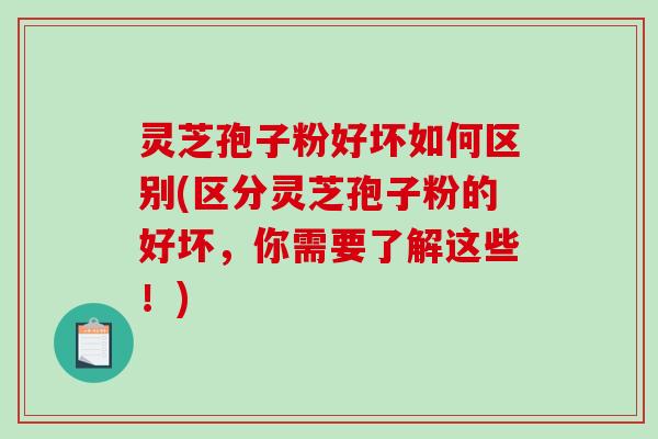 灵芝孢子粉好坏如何区别(区分灵芝孢子粉的好坏,你需要了解这些!)-第1张图片-破壁灵芝孢子粉研究指南 灵芝孢子粉好坏如何区别(区分灵芝孢子粉的好坏,你需要了解这些!)-第1张图片-破壁灵芝孢子粉研究指南