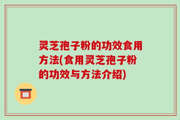 灵芝孢子粉的功效食用方法(食用灵芝孢子粉的功效与方法介绍)-第1张图片-破壁灵芝孢子粉研究指南 灵芝孢子粉的功效食用方法(食用灵芝孢子粉的功效与方法介绍)-第1张图片-破壁灵芝孢子粉研究指南