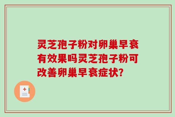 灵芝孢子粉对卵巢早衰有效果吗灵芝孢子粉可改善卵巢早衰症状?-第1张图片-破壁灵芝孢子粉研究指南 灵芝孢子粉对卵巢早衰有效果吗灵芝孢子粉可改善卵巢早衰症状?-第1张图片-破壁灵芝孢子粉研究指南