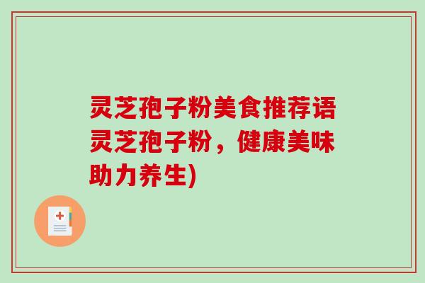 灵芝孢子粉美食推荐语灵芝孢子粉,健康美味助力养生)-第1张图片-破壁灵芝孢子粉研究指南 灵芝孢子粉美食推荐语灵芝孢子粉,健康美味助力养生)-第1张图片-破壁灵芝孢子粉研究指南