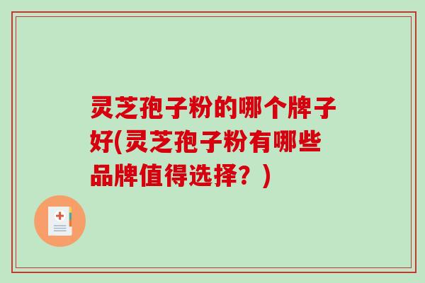 灵芝孢子粉的哪个牌子好(灵芝孢子粉有哪些品牌值得选择?)-第1张图片-破壁灵芝孢子粉研究指南 灵芝孢子粉的哪个牌子好(灵芝孢子粉有哪些品牌值得选择?)-第1张图片-破壁灵芝孢子粉研究指南