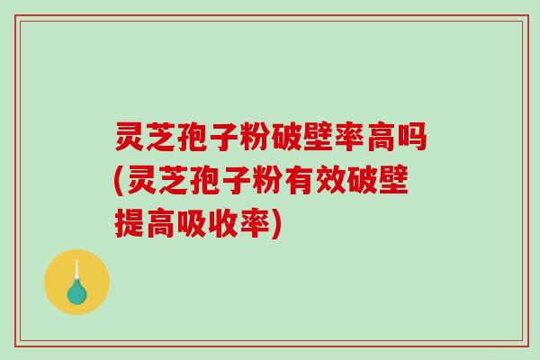 灵芝孢子粉破壁率高吗(灵芝孢子粉有效破壁提高吸收率)-第1张图片-破壁灵芝孢子粉研究指南 灵芝孢子粉破壁率高吗(灵芝孢子粉有效破壁提高吸收率)-第1张图片-破壁灵芝孢子粉研究指南