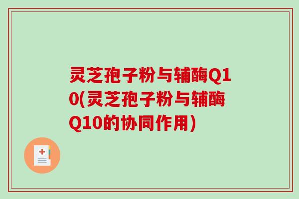 灵芝孢子粉与辅酶Q10(灵芝孢子粉与辅酶Q10的协同作用)-第1张图片-破壁灵芝孢子粉研究指南 灵芝孢子粉与辅酶Q10(灵芝孢子粉与辅酶Q10的协同作用)-第1张图片-破壁灵芝孢子粉研究指南