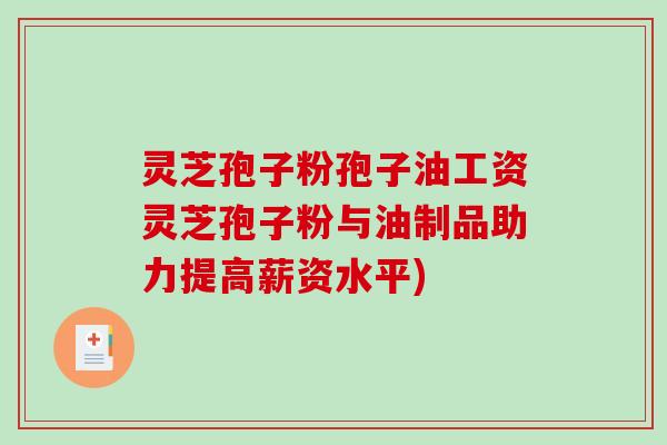 灵芝孢子粉孢子油工资灵芝孢子粉与油制品助力提高薪资水平)-第1张图片-破壁灵芝孢子粉研究指南 灵芝孢子粉孢子油工资灵芝孢子粉与油制品助力提高薪资水平)-第1张图片-破壁灵芝孢子粉研究指南