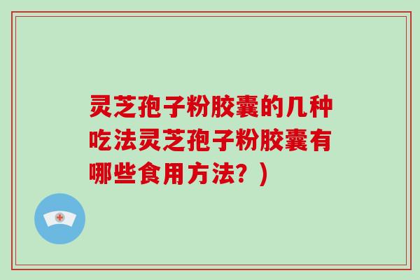 灵芝孢子粉胶囊的几种吃法灵芝孢子粉胶囊有哪些食用方法?)-第1张图片-破壁灵芝孢子粉研究指南 灵芝孢子粉胶囊的几种吃法灵芝孢子粉胶囊有哪些食用方法?)-第1张图片-破壁灵芝孢子粉研究指南