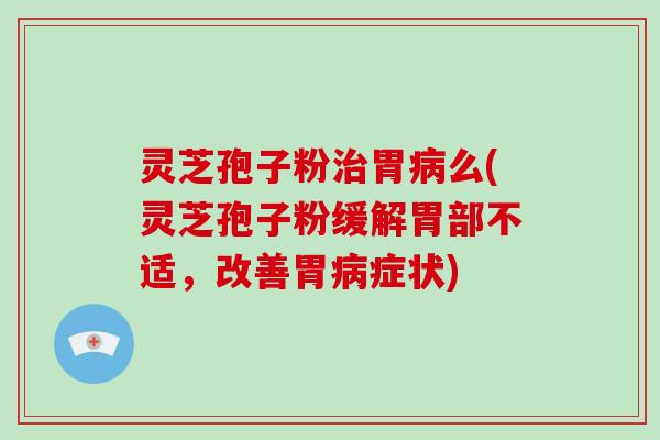 灵芝孢子粉治胃病么(灵芝孢子粉缓解胃部不适,改善胃病症状)-第1张图片-破壁灵芝孢子粉研究指南 灵芝孢子粉治胃病么(灵芝孢子粉缓解胃部不适,改善胃病症状)-第1张图片-破壁灵芝孢子粉研究指南