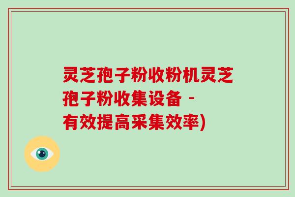 灵芝孢子粉收粉机灵芝孢子粉收集设备 - 有效提高采集效率)-第1张图片-破壁灵芝孢子粉研究指南 灵芝孢子粉收粉机灵芝孢子粉收集设备 - 有效提高采集效率)-第1张图片-破壁灵芝孢子粉研究指南