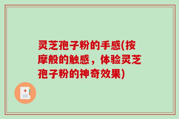 灵芝孢子粉的手感(按摩般的触感,体验灵芝孢子粉的神奇效果)-第1张图片-破壁灵芝孢子粉研究指南 灵芝孢子粉的手感(按摩般的触感,体验灵芝孢子粉的神奇效果)-第1张图片-破壁灵芝孢子粉研究指南