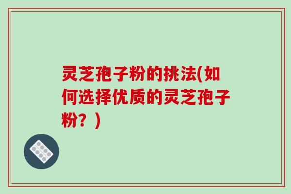 灵芝孢子粉的挑法(如何选择优质的灵芝孢子粉?)-第1张图片-破壁灵芝孢子粉研究指南 灵芝孢子粉的挑法(如何选择优质的灵芝孢子粉?)-第1张图片-破壁灵芝孢子粉研究指南