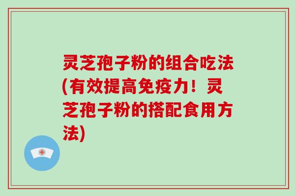 灵芝孢子粉的组合吃法(有效提高免疫力!灵芝孢子粉的搭配食用方法)-第1张图片-破壁灵芝孢子粉研究指南 灵芝孢子粉的组合吃法(有效提高免疫力!灵芝孢子粉的搭配食用方法)-第1张图片-破壁灵芝孢子粉研究指南