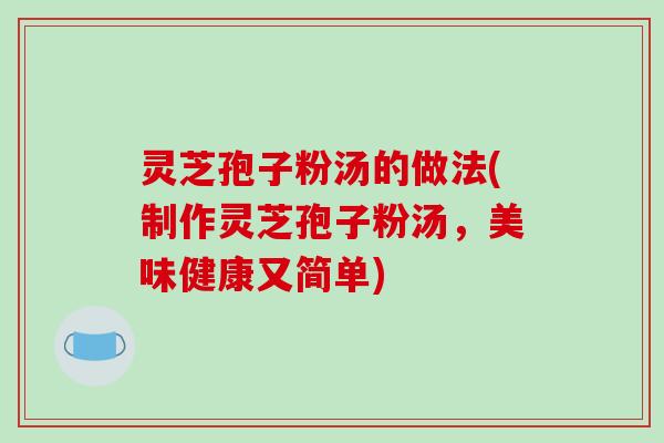 灵芝孢子粉汤的做法(制作灵芝孢子粉汤,美味健康又简单)-第1张图片-破壁灵芝孢子粉研究指南 灵芝孢子粉汤的做法(制作灵芝孢子粉汤,美味健康又简单)-第1张图片-破壁灵芝孢子粉研究指南