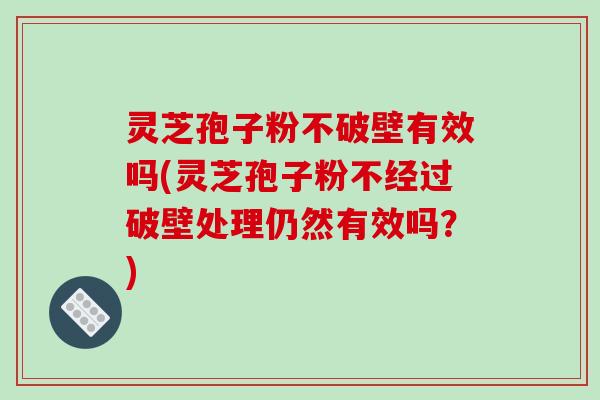 灵芝孢子粉不破壁有效吗(灵芝孢子粉不经过破壁处理仍然有效吗？)-第1张图片-破壁灵芝孢子粉研究指南