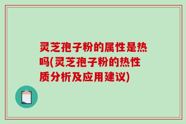 灵芝孢子粉的属性是热吗(灵芝孢子粉的热性质分析及应用建议)-第1张图片-破壁灵芝孢子粉研究指南