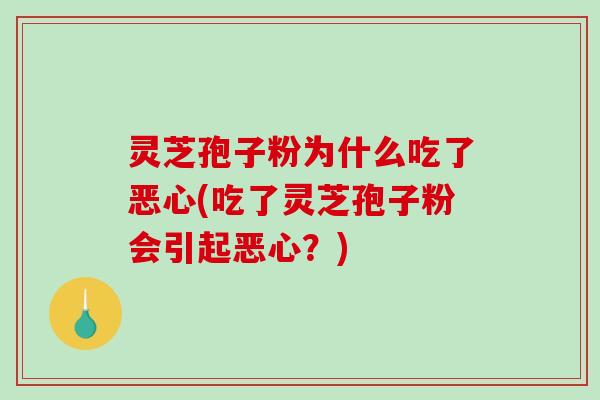 灵芝孢子粉为什么吃了恶心(吃了灵芝孢子粉会引起恶心?)-第1张图片-破壁灵芝孢子粉研究指南 灵芝孢子粉为什么吃了恶心(吃了灵芝孢子粉会引起恶心?)-第1张图片-破壁灵芝孢子粉研究指南