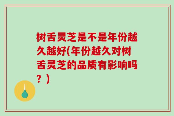 树舌灵芝是不是年份越久越好(年份越久对树舌灵芝的品质有影响吗?)-第1张图片-破壁灵芝孢子粉研究指南 树舌灵芝是不是年份越久越好(年份越久对树舌灵芝的品质有影响吗?)-第1张图片-破壁灵芝孢子粉研究指南