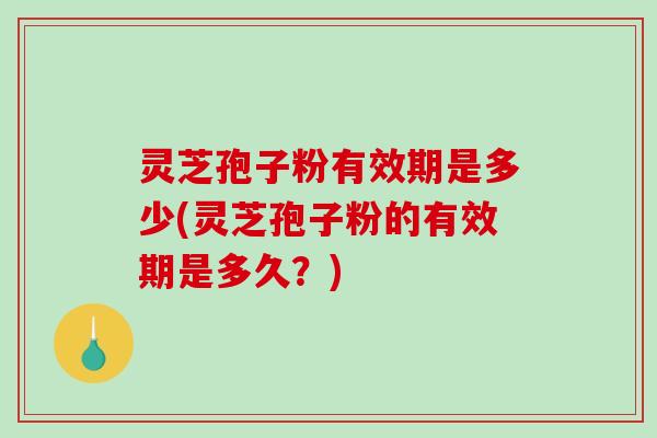灵芝孢子粉有效期是多少(灵芝孢子粉的有效期是多久?)-第1张图片-破壁灵芝孢子粉研究指南 灵芝孢子粉有效期是多少(灵芝孢子粉的有效期是多久?)-第1张图片-破壁灵芝孢子粉研究指南