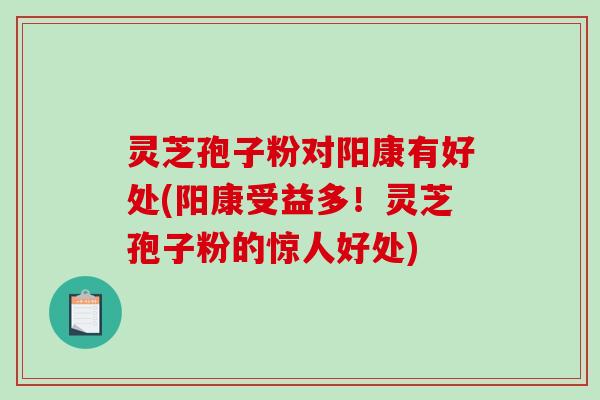 灵芝孢子粉对阳康有好处(阳康受益多!灵芝孢子粉的惊人好处)-第1张图片-破壁灵芝孢子粉研究指南 灵芝孢子粉对阳康有好处(阳康受益多!灵芝孢子粉的惊人好处)-第1张图片-破壁灵芝孢子粉研究指南