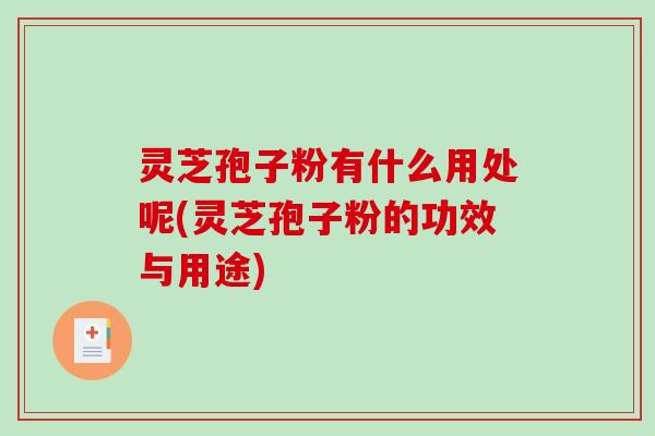 灵芝孢子粉有什么用处呢(灵芝孢子粉的功效与用途)-第1张图片-破壁灵芝孢子粉研究指南