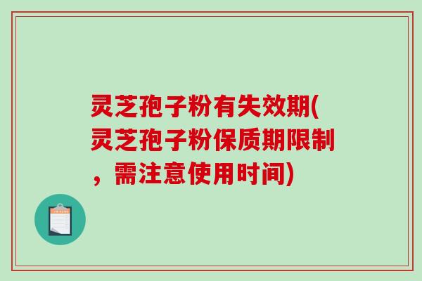 灵芝孢子粉有失效期(灵芝孢子粉保质期限制,需注意使用时间)-第1张图片-破壁灵芝孢子粉研究指南 灵芝孢子粉有失效期(灵芝孢子粉保质期限制,需注意使用时间)-第1张图片-破壁灵芝孢子粉研究指南