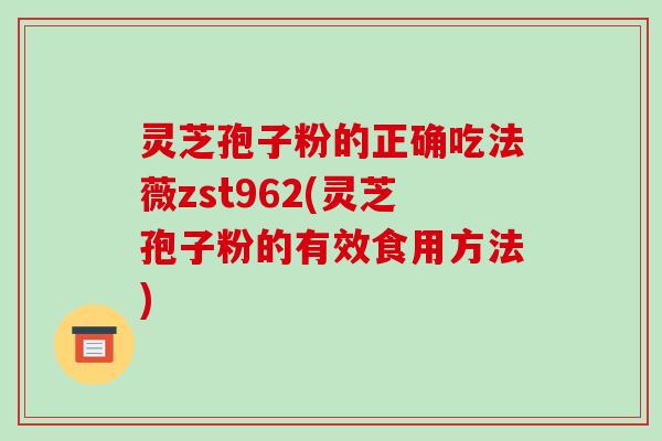 灵芝孢子粉的正确吃法薇zst962(灵芝孢子粉的有效食用方法)-第1张图片-破壁灵芝孢子粉研究指南 灵芝孢子粉的正确吃法薇zst962(灵芝孢子粉的有效食用方法)-第1张图片-破壁灵芝孢子粉研究指南